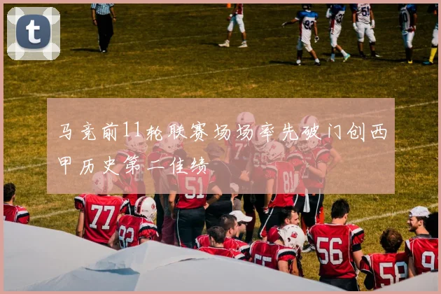 马竞前11轮联赛场场率先破门创西甲历史第二佳绩