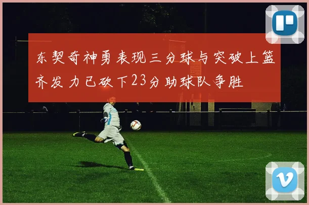 东契奇神勇表现三分球与突破上篮齐发力已砍下23分助球队争胜