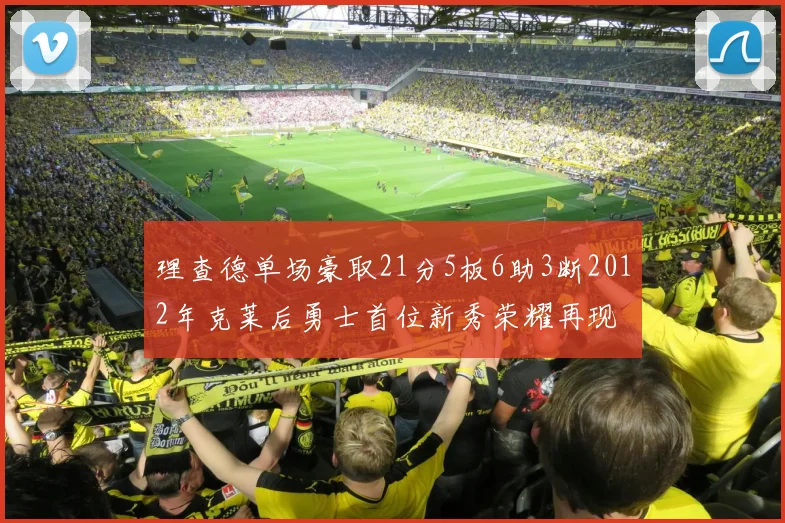 理查德单场豪取21分5板6助3断2012年克莱后勇士首位新秀荣耀再现