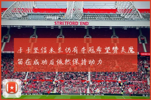 卡卡坚信米兰仍有夺冠希望赞美魔笛在成功后依然保持动力
