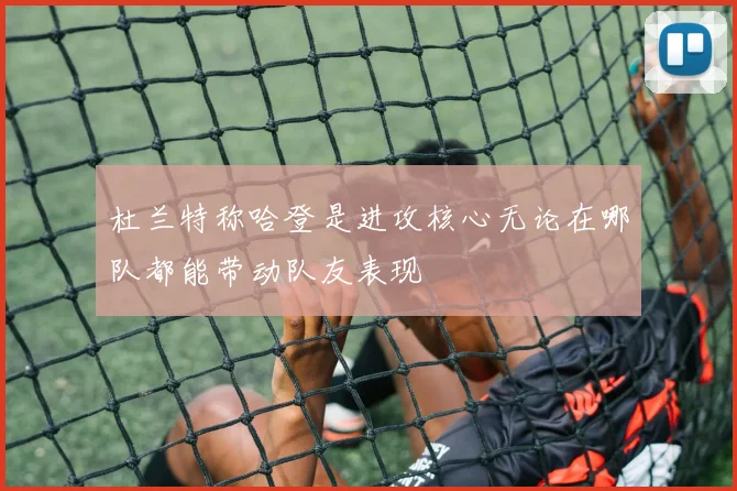 杜兰特称哈登是进攻核心无论在哪队都能带动队友表现