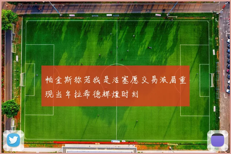 帕金斯称若我是活塞愿交易浓眉重现当年拉希德辉煌时刻