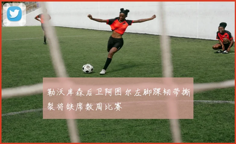 勒沃库森后卫阿图尔左脚踝韧带撕裂将缺席数周比赛