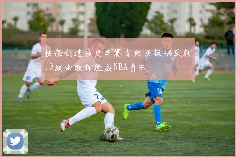 快船创造历史单赛季经历极端反转19战由败转胜成NBA首队