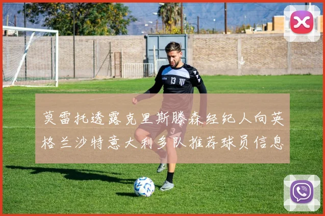 莫雷托透露克里斯滕森经纪人向英格兰沙特意大利多队推荐球员信息